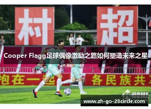 Cooper Flagg足球偶像激励之路如何塑造未来之星