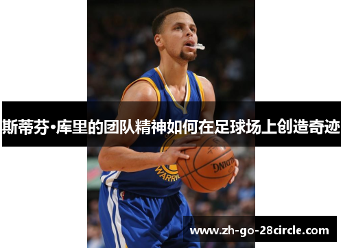 斯蒂芬·库里的团队精神如何在足球场上创造奇迹